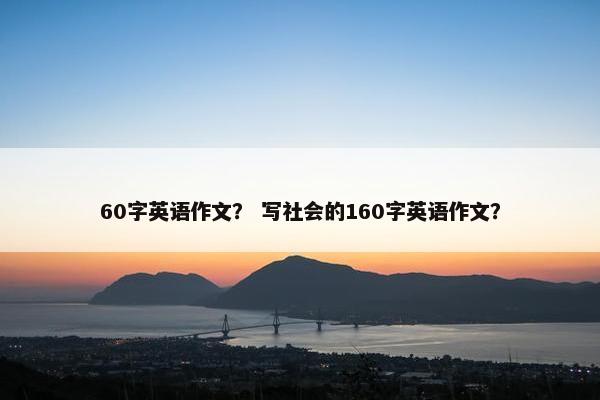 60字英语作文？ 写社会的160字英语作文？