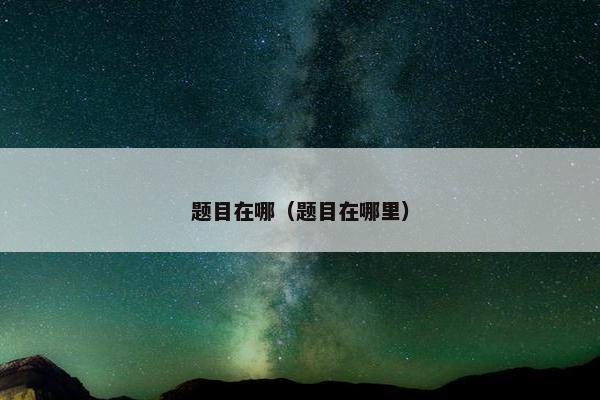题目在哪（题目在哪里）