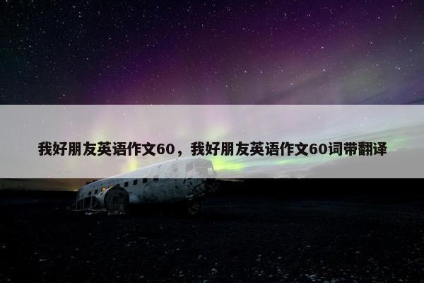 我好朋友英语作文60，我好朋友英语作文60词带翻译