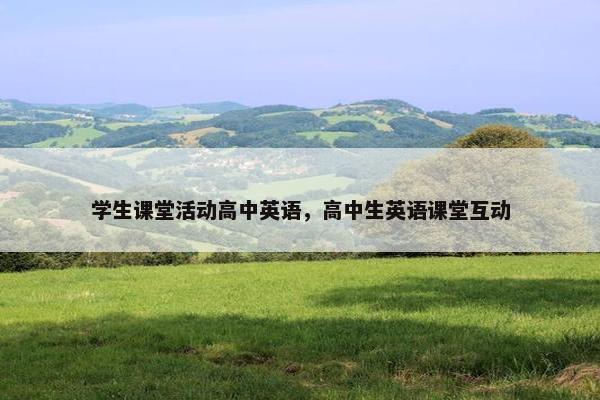 学生课堂活动高中英语，高中生英语课堂互动
