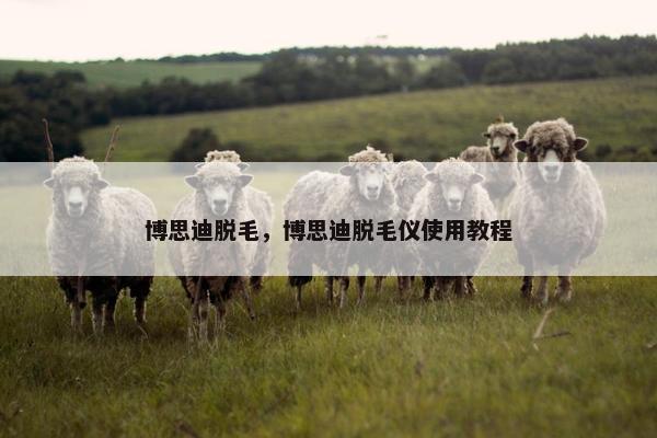 博思迪脱毛，博思迪脱毛仪使用教程