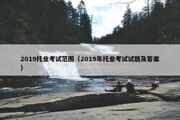 2019托业考试范围（2019年托业考试试题及答案）