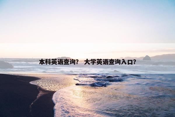 本科英语查询？ 大学英语查询入口？