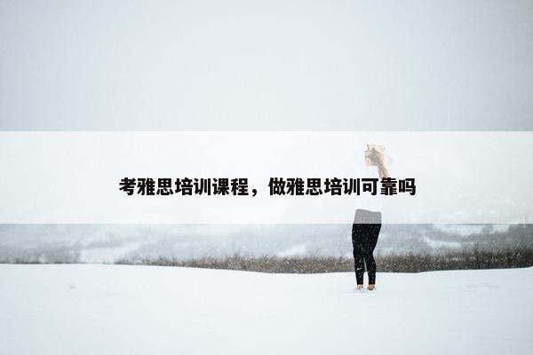 考雅思培训课程，做雅思培训可靠吗