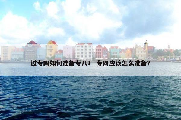 过专四如何准备专八？ 专四应该怎么准备？