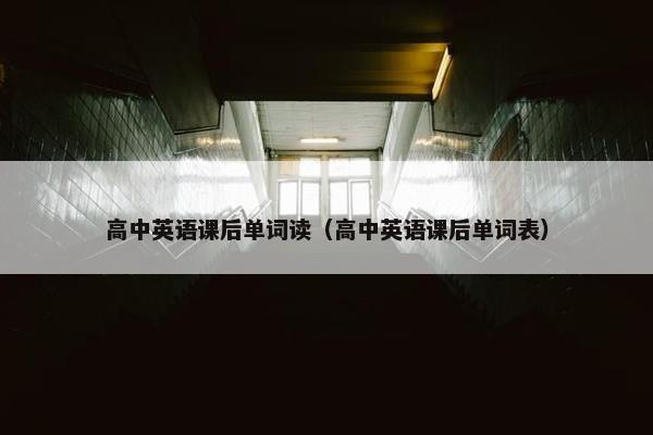 高中英语课后单词读（高中英语课后单词表）