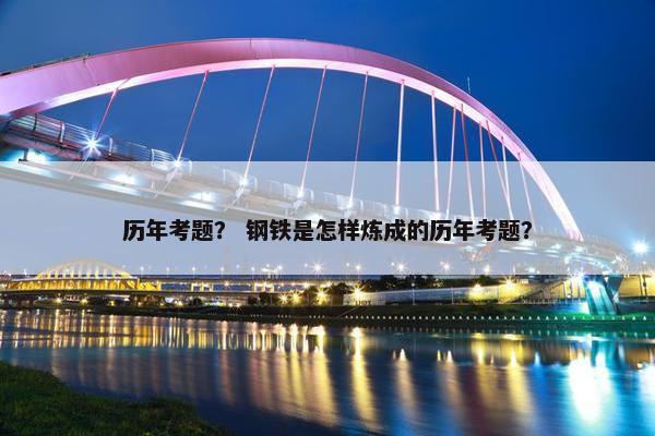 历年考题？ 钢铁是怎样炼成的历年考题？