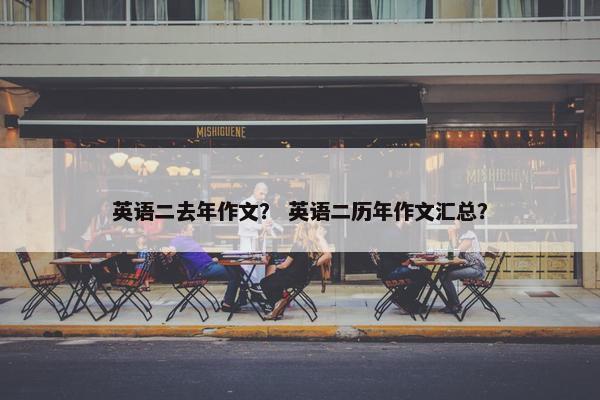 英语二去年作文？ 英语二历年作文汇总？