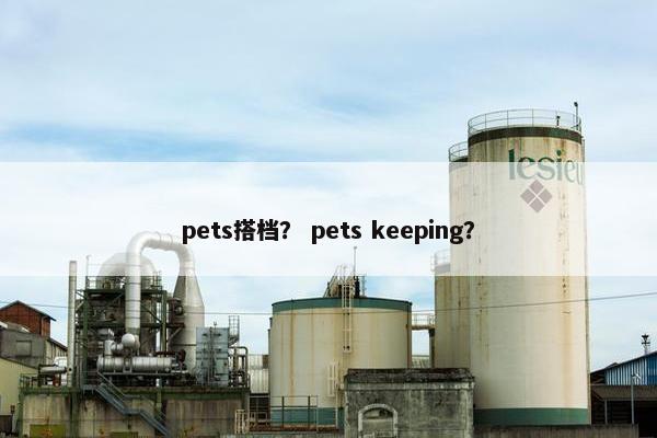 pets搭档？ pets keeping？