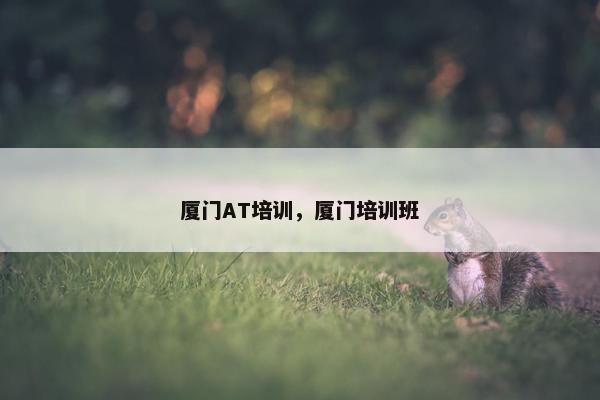 厦门AT培训，厦门培训班