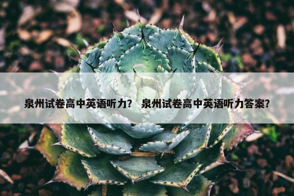 泉州试卷高中英语听力？ 泉州试卷高中英语听力答案？