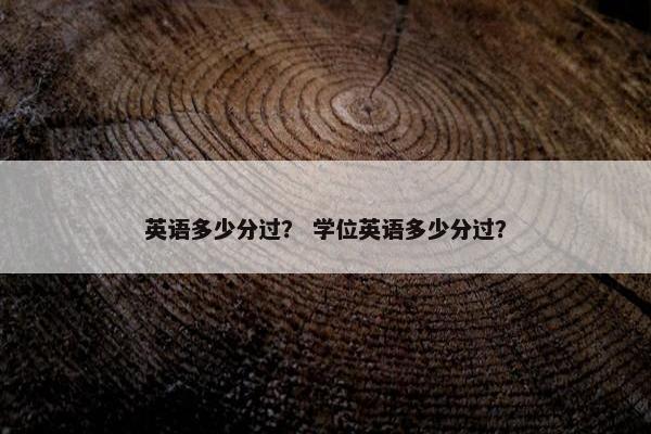英语多少分过？ 学位英语多少分过？