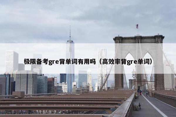 极限备考gre背单词有用吗（高效率背gre单词）