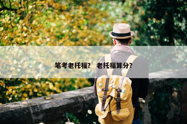 笔考老托福？ 老托福算分？