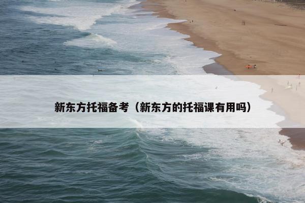 新东方托福备考（新东方的托福课有用吗）