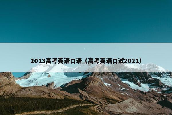 2013高考英语口语（高考英语口试2021）