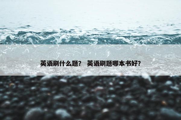 英语刷什么题？ 英语刷题哪本书好？