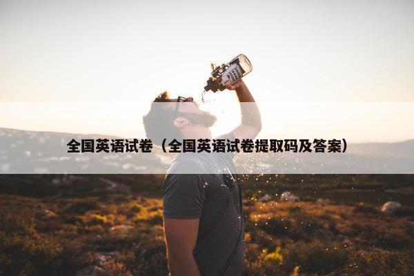 全国英语试卷（全国英语试卷提取码及答案）