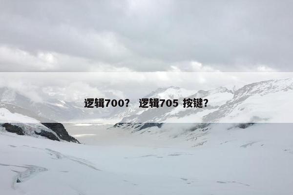 逻辑700？ 逻辑705 按键？