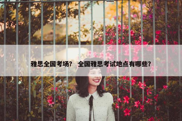 雅思全国考场？ 全国雅思考试地点有哪些？