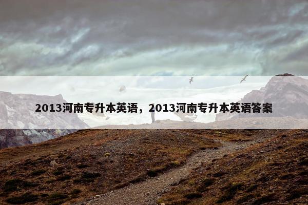 2013河南专升本英语，2013河南专升本英语答案