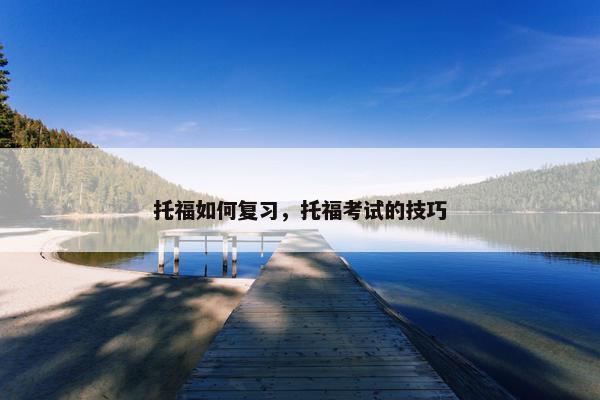 托福如何复习，托福考试的技巧