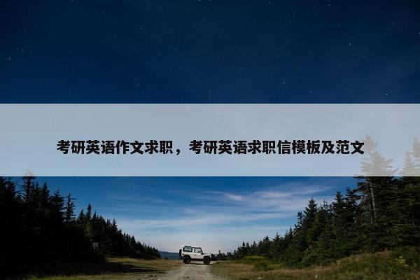 考研英语作文求职，考研英语求职信模板及范文