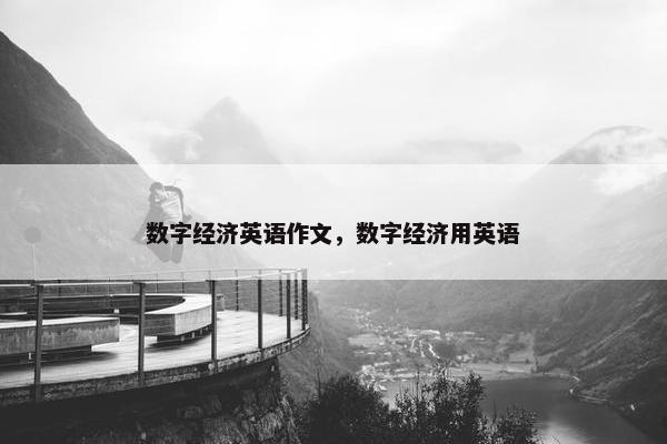 数字经济英语作文，数字经济用英语