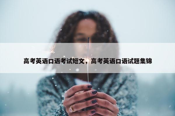 高考英语口语考试短文，高考英语口语试题集锦