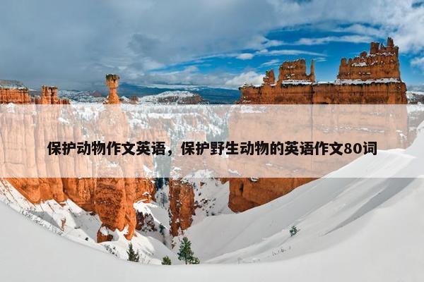 保护动物作文英语，保护野生动物的英语作文80词