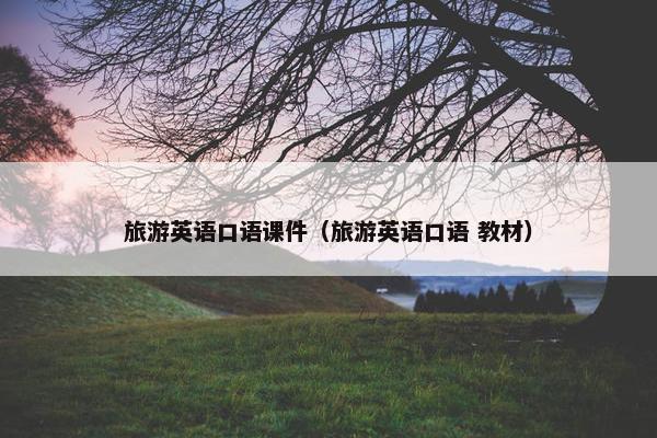 旅游英语口语课件（旅游英语口语 教材）