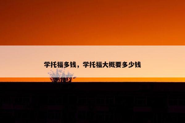 学托福多钱，学托福大概要多少钱