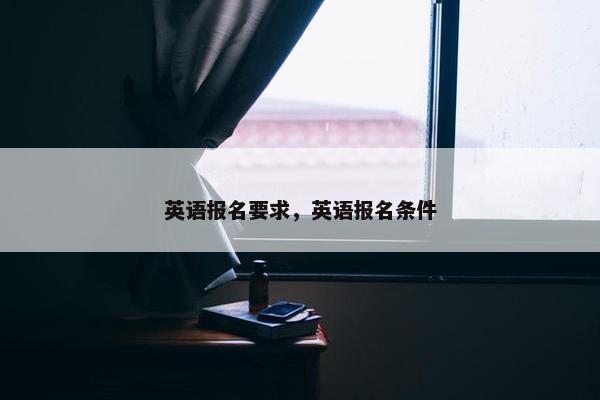 英语报名要求，英语报名条件