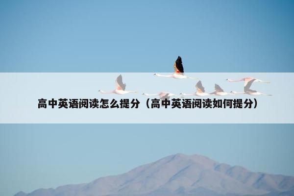 高中英语阅读怎么提分（高中英语阅读如何提分）