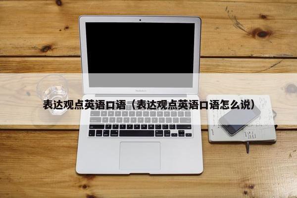 表达观点英语口语（表达观点英语口语怎么说）