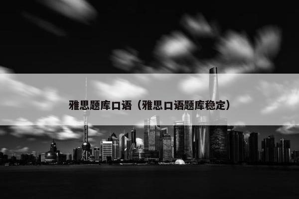 雅思题库口语（雅思口语题库稳定）