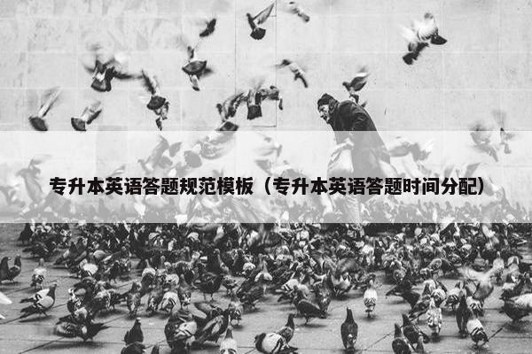 专升本英语答题规范模板（专升本英语答题时间分配）