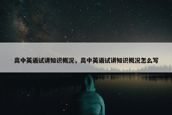 高中英语试讲知识概况，高中英语试讲知识概况怎么写