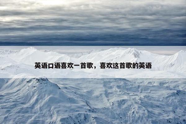 英语口语喜欢一首歌，喜欢这首歌的英语