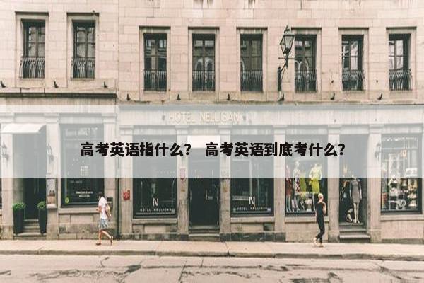 高考英语指什么？ 高考英语到底考什么？