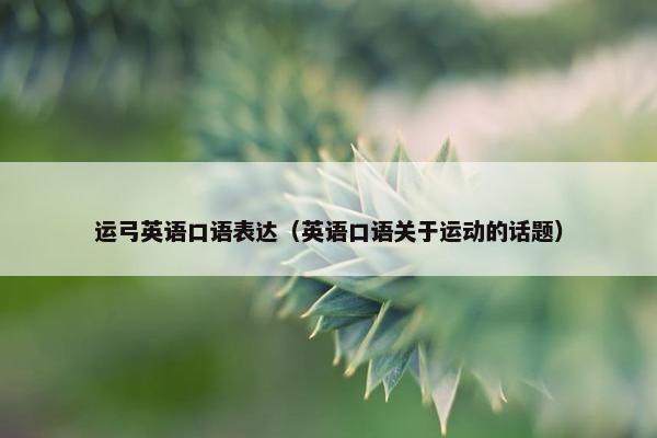 运弓英语口语表达（英语口语关于运动的话题）