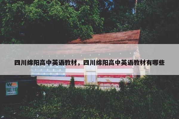 四川绵阳高中英语教材，四川绵阳高中英语教材有哪些