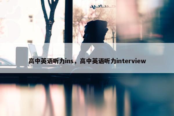 高中英语听力ins，高中英语听力interview