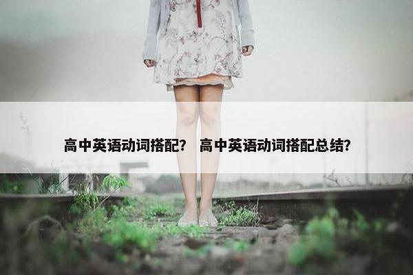 高中英语动词搭配？ 高中英语动词搭配总结？