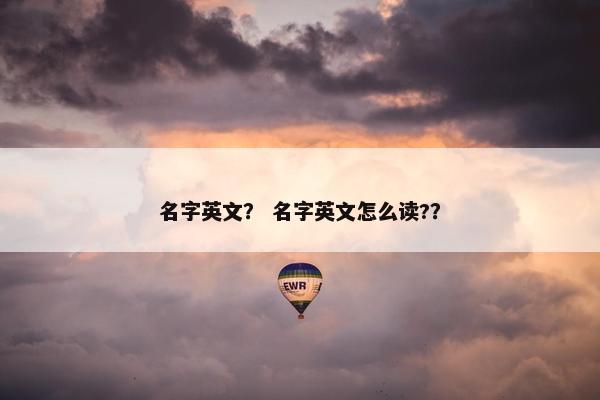 名字英文？ 名字英文怎么读?？