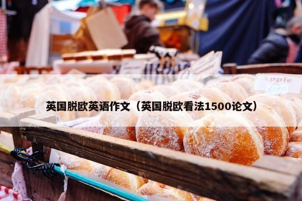 英国脱欧英语作文（英国脱欧看法1500论文）
