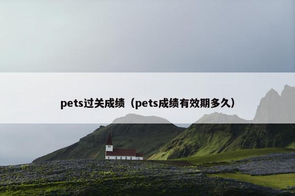pets过关成绩（pets成绩有效期多久）