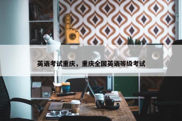 英语考试重庆，重庆全国英语等级考试