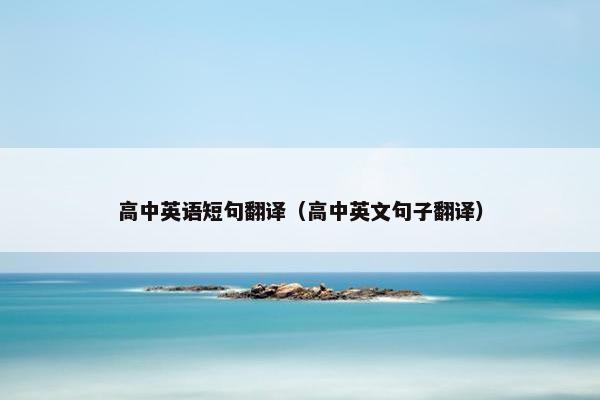 高中英语短句翻译（高中英文句子翻译）