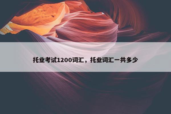 托业考试1200词汇，托业词汇一共多少